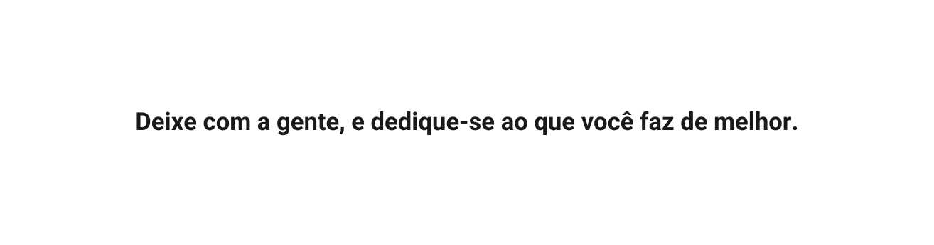 Deixe com a gente e dedique se ao que você faz de melhor